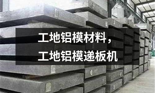 工地鋁模材料,工地鋁模遞板機(jī)