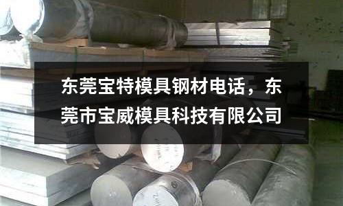 東莞寶特模具鋼材電話,東莞市寶威模具科技有限公司