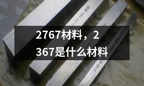 2767材料，2367是什么材料