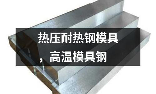 熱壓耐熱鋼模具,高溫模具鋼