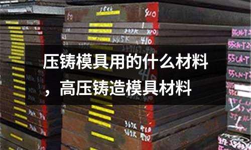 壓鑄模具用的什么材料,高壓鑄造模具材料