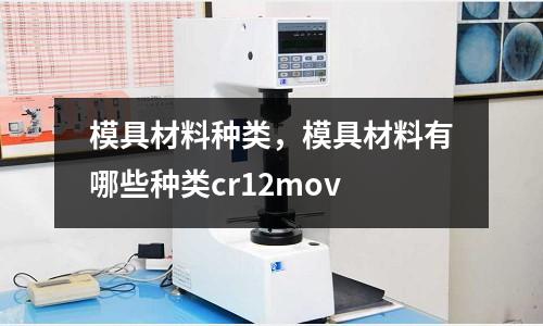 模具材料種類，模具材料有哪些種類cr12mov