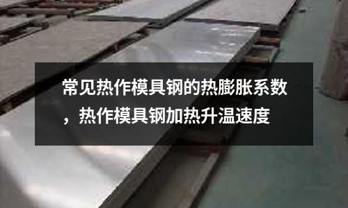 常見熱作模具鋼的熱膨脹系數,熱作模具鋼加熱升溫速度