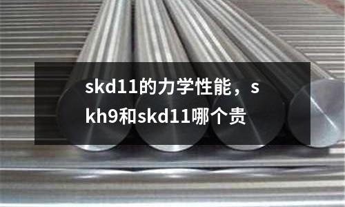 skd11的力學性能，skh9和skd11哪個貴