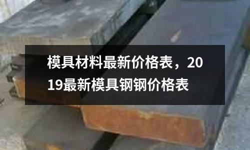模具材料最新價(jià)格表，2019最新模具鋼鋼價(jià)格表