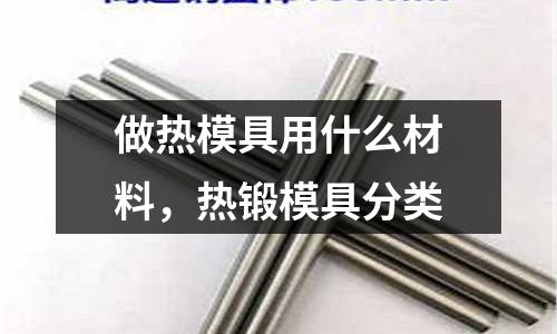 做熱模具用什么材料,熱鍛模具分類