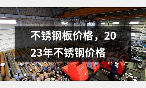 不銹鋼板價格，2023年不銹鋼價格