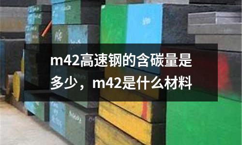 m42高速鋼的含碳量是多少，m42是什么材料