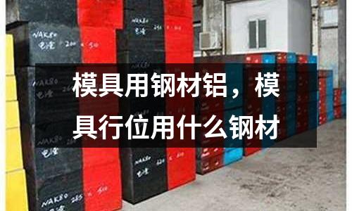 模具用鋼材鋁,模具行位用什么鋼材