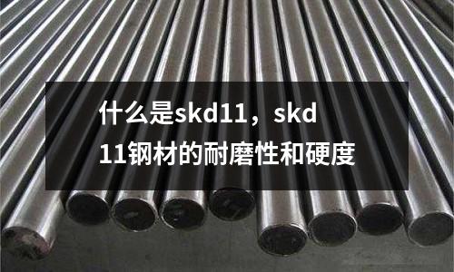 什么是skd11，skd11鋼材的耐磨性和硬度