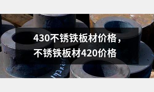 430不銹鐵板材價格,不銹鐵板材420價格
