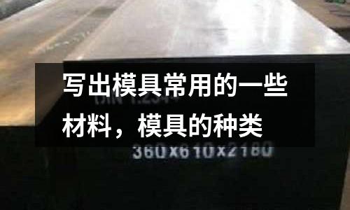 寫(xiě)出模具常用的一些材料，模具的種類(lèi)