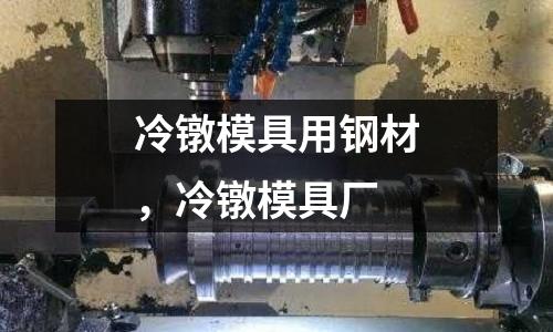 冷鐓模具用鋼材，冷鐓模具廠