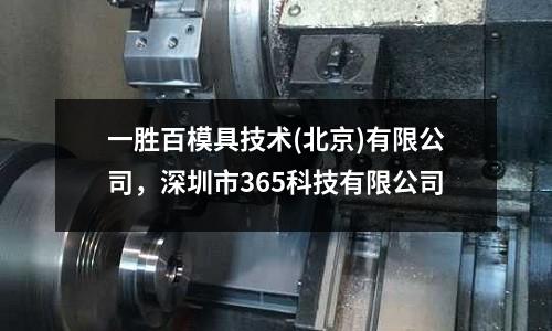 一勝百模具技術(北京)有限公司,深圳市365科技有限公司
