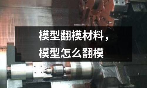 模型翻模材料，模型怎么翻模