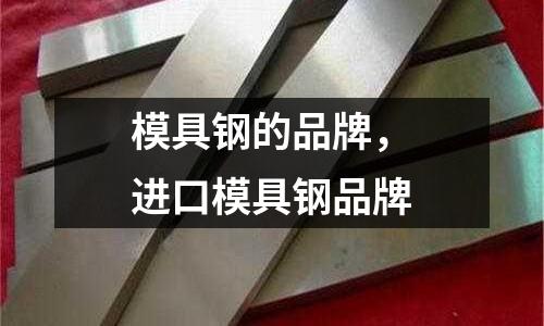 模具鋼的品牌，進(jìn)口模具鋼品牌