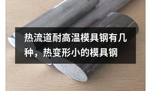 熱流道耐高溫模具鋼有幾種,熱變形小的模具鋼
