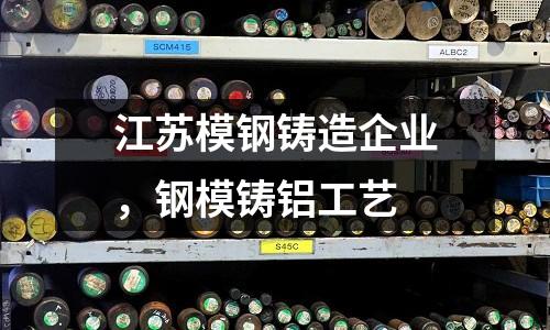 江蘇模鋼鑄造企業，鋼模鑄鋁工藝