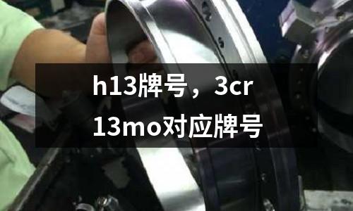 h13牌號，3cr13mo對應牌號