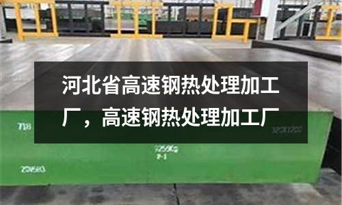 河北省高速鋼熱處理加工廠，高速鋼熱處理加工廠