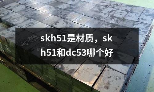 skh51是材質(zhì),skh51和dc53哪個(gè)好