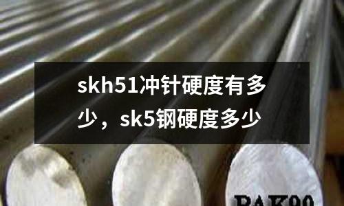 skh51沖針硬度有多少,sk5鋼硬度多少