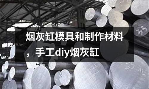 煙灰缸模具和制作材料,手工diy煙灰缸
