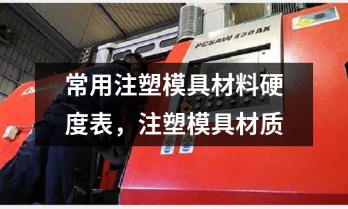 常用注塑模具材料硬度表,注塑模具材質