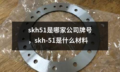 skh51是哪家公司牌號,skh-51是什么材料