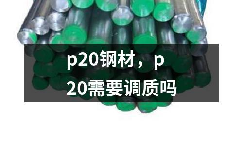 p20鋼材，p20需要調質嗎