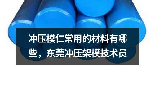 沖壓模仁常用的材料有哪些,東莞沖壓架模技術(shù)員