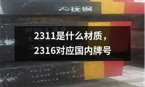 2311是什么材質(zhì),2316對應(yīng)國內(nèi)牌號