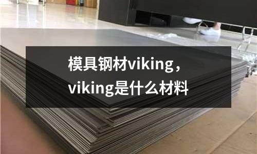 模具鋼材viking，viking是什么材料