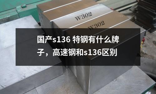 國產s136 特鋼有什么牌子，高速鋼和s136區別