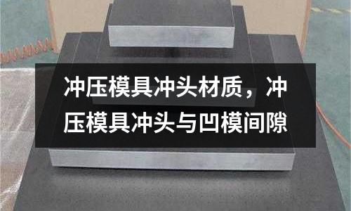 沖壓模具沖頭材質,沖壓模具沖頭與凹模間隙