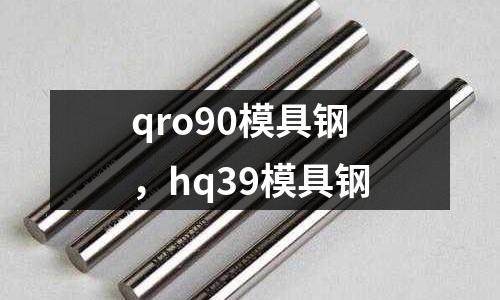 qro90模具鋼,hq39模具鋼
