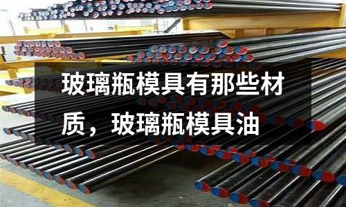 玻璃瓶模具有那些材質(zhì)，玻璃瓶模具油