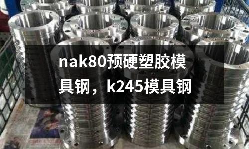 nak80預(yù)硬塑膠模具鋼，k245模具鋼
