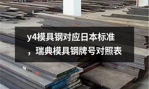 y4模具鋼對(duì)應(yīng)日本標(biāo)準(zhǔn),瑞典模具鋼牌號(hào)對(duì)照表