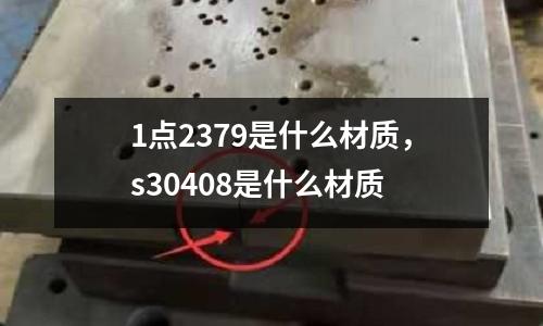 1點2379是什么材質(zhì),s30408是什么材質(zhì)