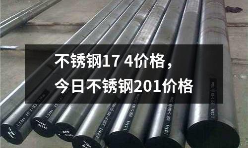 不銹鋼17 4價格，今日不銹鋼201價格