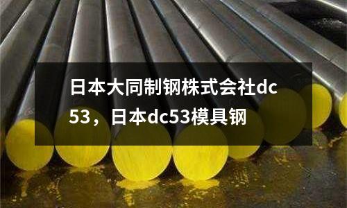 日本大同制鋼株式會社dc53,日本dc53模具鋼