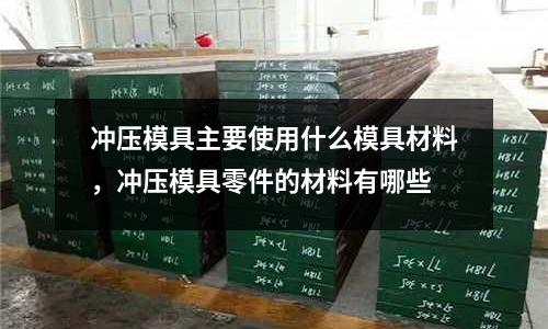 沖壓模具主要使用什么模具材料，沖壓模具零件的材料有哪些