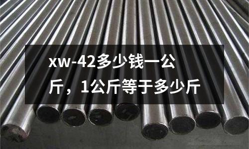 xw-42多少錢一公斤,1公斤等于多少斤