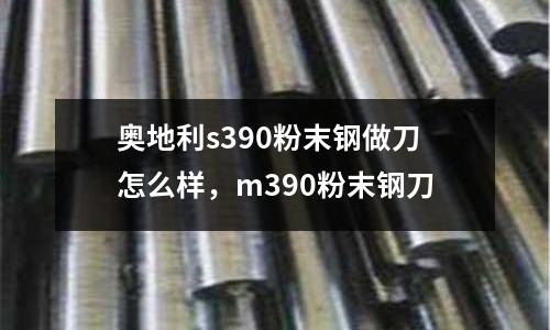 奧地利s390粉末鋼做刀怎么樣，m390粉末鋼刀
