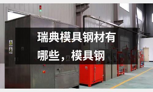 瑞典模具鋼材有哪些,模具鋼