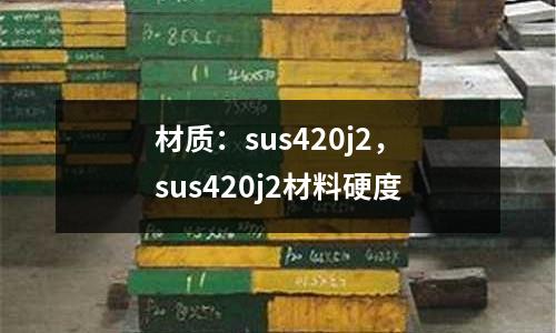 材質：sus420j2，sus420j2材料硬度