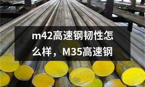 m42高速鋼韌性怎么樣，M35高速鋼