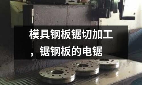 模具鋼板鋸切加工，鋸鋼板的電鋸