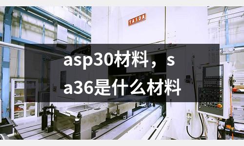 asp30材料，sa36是什么材料
